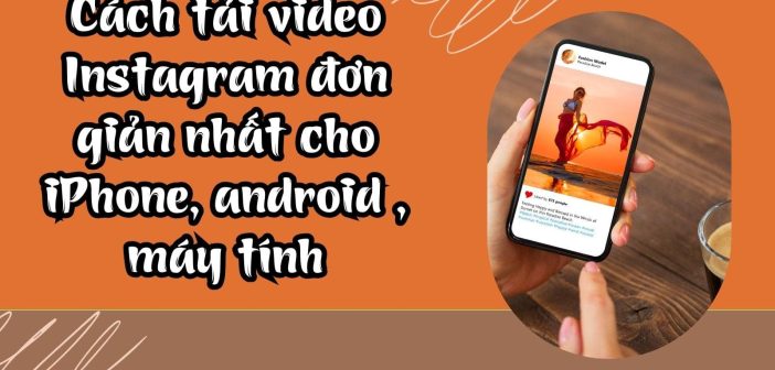 Cách tải video Instagram đơn giản nhất cho iPhone, Android , Máy tính