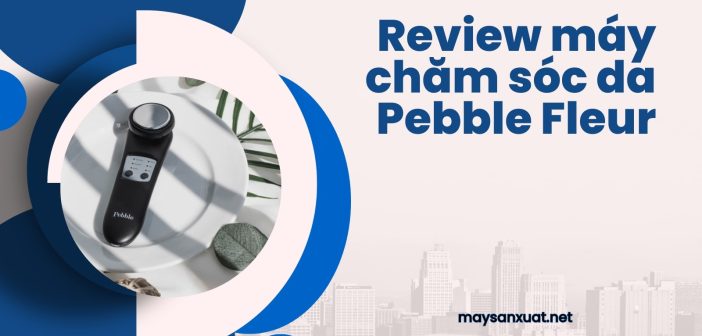 Review máy chăm sóc da Pebble Fleur