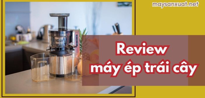 Review máy ép trái cây nào tốt nhất hiện nay