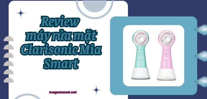 Review máy rửa mặt Clarisonic Mia Smart