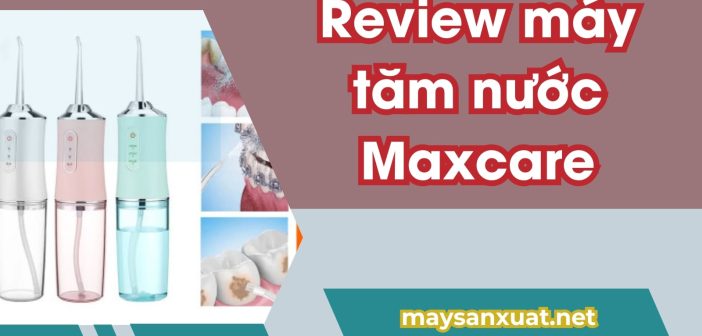 Review máy tăm nước Maxcare